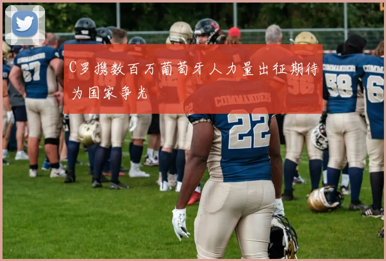 C罗携数百万葡萄牙人力量出征期待为国家争光