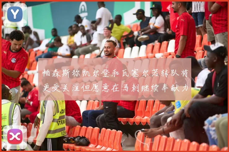 帕森斯称凯尔登和瓦塞尔若转队将更受关注但愿意在马刺继续奉献力量