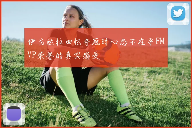 伊戈达拉回忆夺冠时心态不在乎FMVP荣誉的真实感受