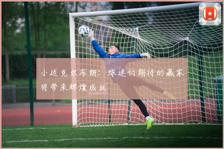 小迈克尔布朗：球迷们期待的赢家将带来辉煌成就