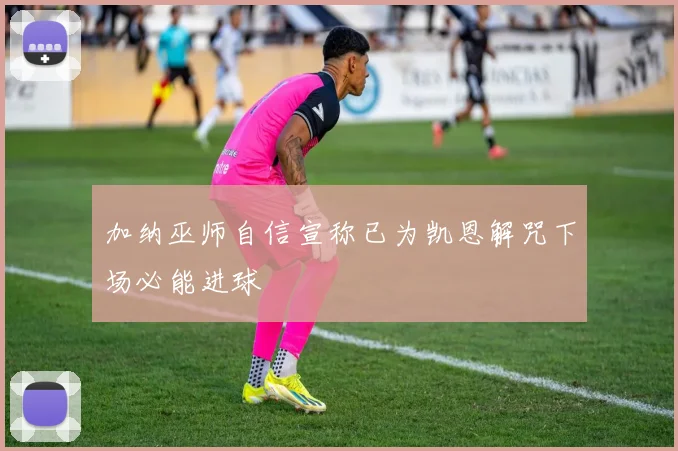 加纳巫师自信宣称已为凯恩解咒下场必能进球