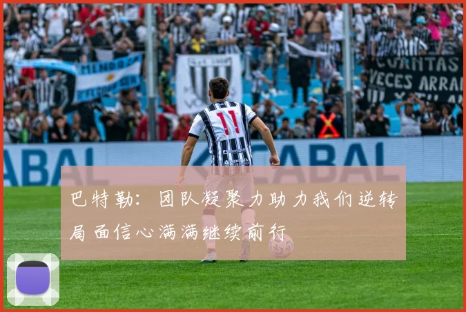 巴特勒：团队凝聚力助力我们逆转局面信心满满继续前行