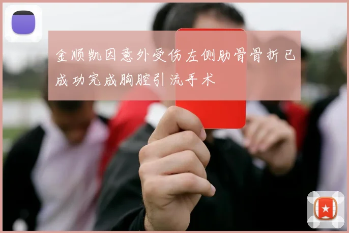 金顺凯因意外受伤左侧肋骨骨折已成功完成胸腔引流手术
