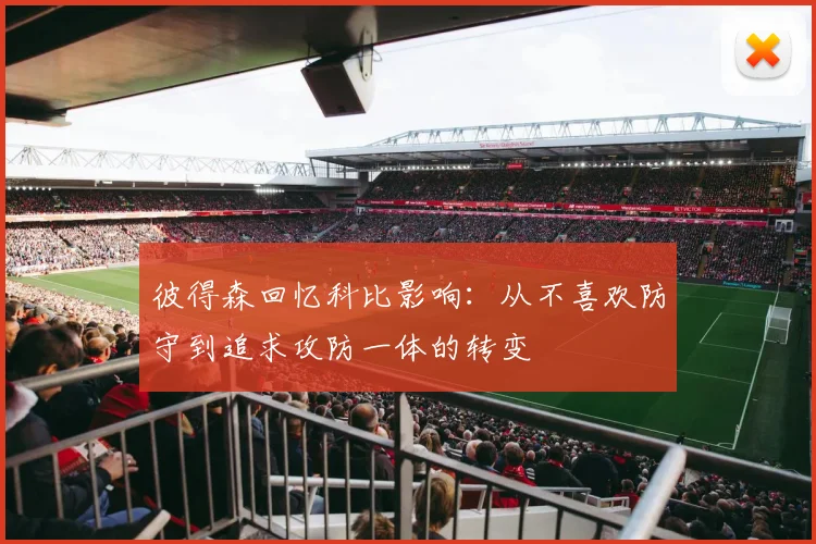彼得森回忆科比影响：从不喜欢防守到追求攻防一体的转变