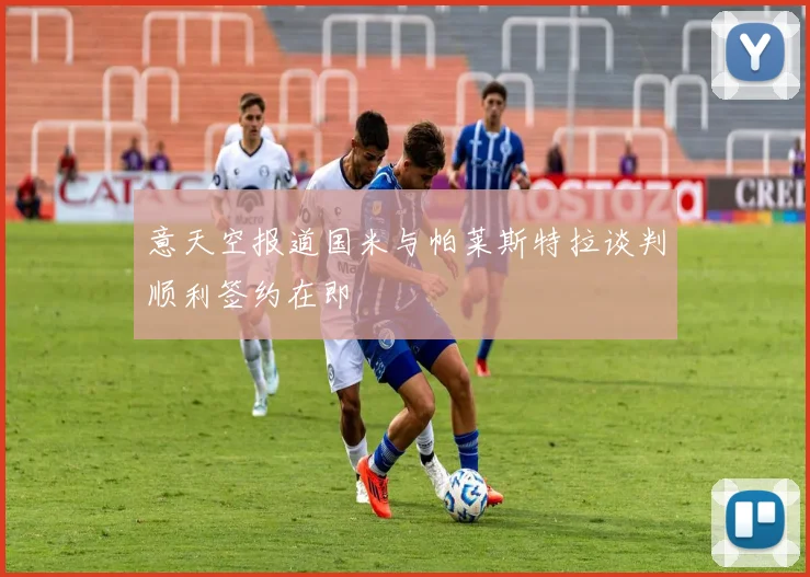 意天空报道国米与帕莱斯特拉谈判顺利签约在即