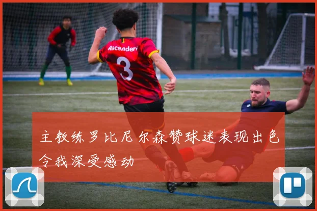 主教练罗比尼尔森赞球迷表现出色令我深受感动