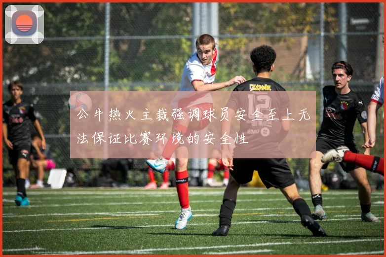 公牛热火主裁强调球员安全至上无法保证比赛环境的安全性