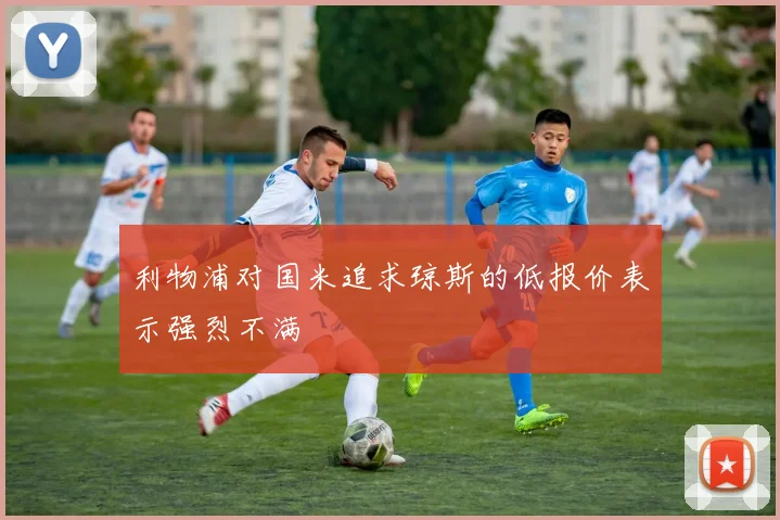 利物浦对国米追求琼斯的低报价表示强烈不满