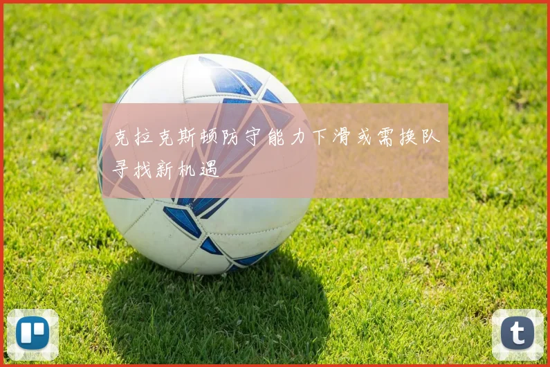 克拉克斯顿防守能力下滑或需换队寻找新机遇
