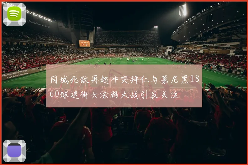 同城死敌再起冲突拜仁与慕尼黑1860球迷街头涂鸦大战引发关注