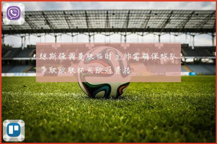 琼斯强调曼联临时主帅需确保球队争取欧联杯或欧冠资格
